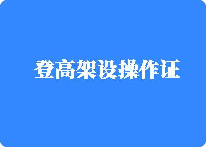 操逼视频中文登高架设操作证